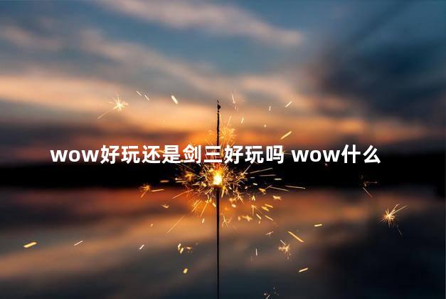 wow好玩还是剑三好玩吗 wow什么职业最好玩